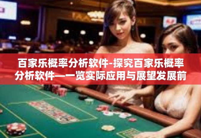 百家乐概率分析软件-探究百家乐概率分析软件—一览实际应用与展望发展前景-百家乐概率分析软件