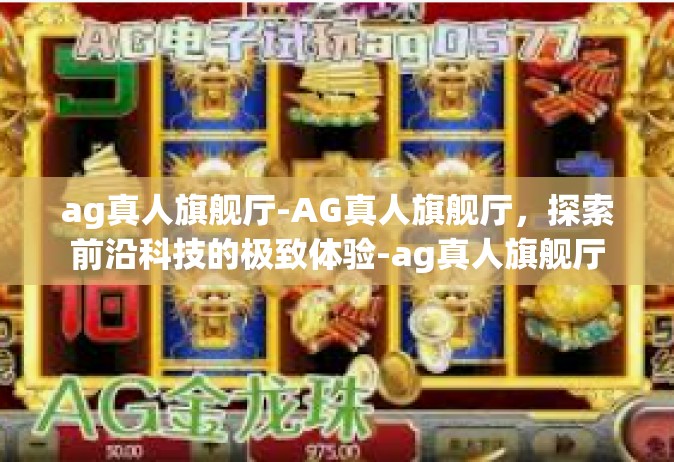ag真人旗舰厅-AG真人旗舰厅，探索前沿科技的极致体验-ag真人旗舰厅