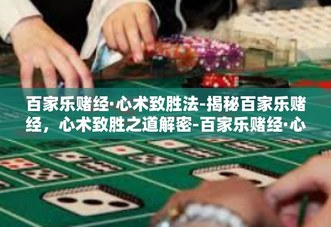 百家乐赌经·心术致胜法-揭秘百家乐赌经，心术致胜之道解密-百家乐赌经·心术致胜法