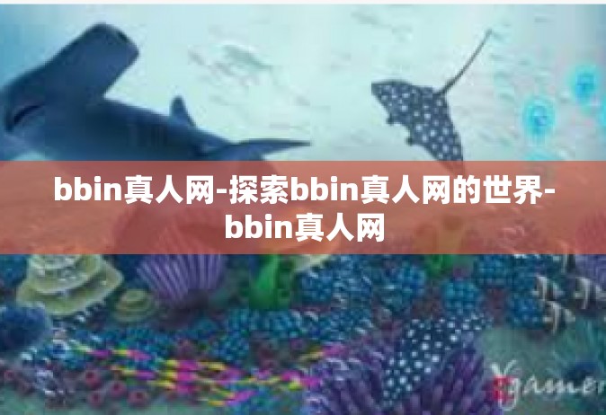 bbin真人网-探索bbin真人网的世界-bbin真人网