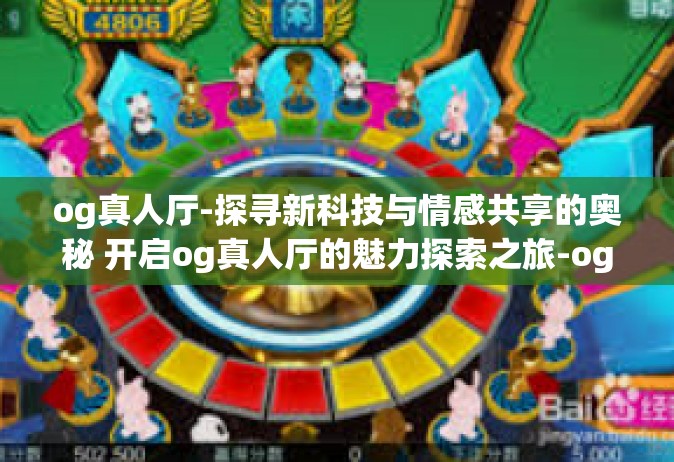 og真人厅-探寻新科技与情感共享的奥秘 开启og真人厅的魅力探索之旅-og真人厅