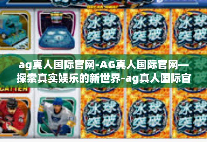 ag真人国际官网-AG真人国际官网—探索真实娱乐的新世界-ag真人国际官网