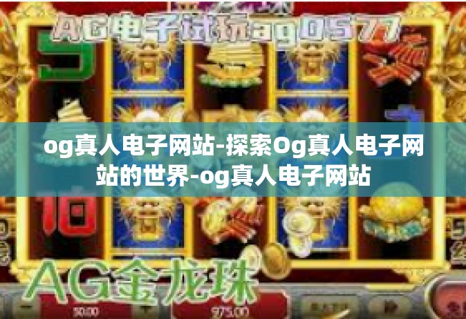og真人电子网站-探索Og真人电子网站的世界-og真人电子网站