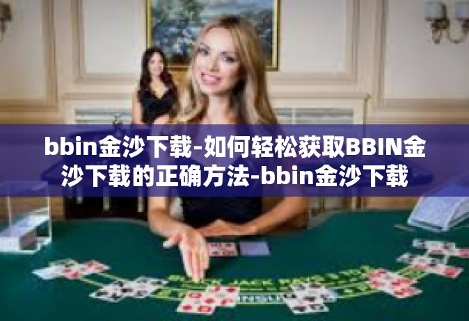 bbin金沙下载-如何轻松获取BBIN金沙下载的正确方法-bbin金沙下载
