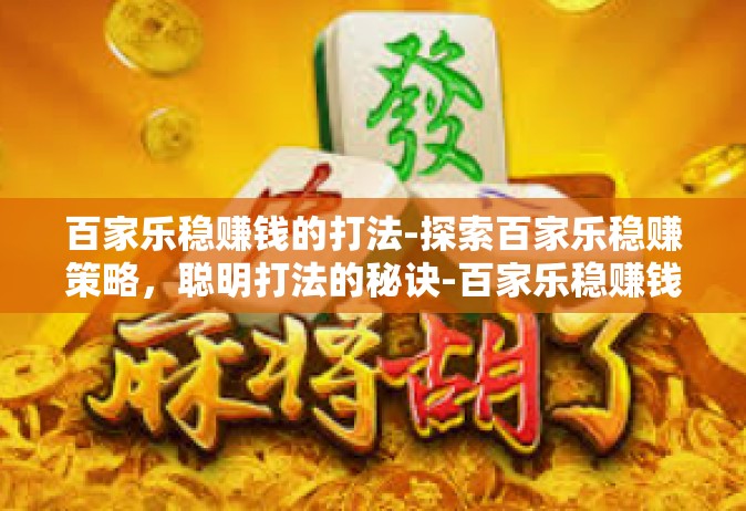 百家乐稳赚钱的打法-探索百家乐稳赚策略，聪明打法的秘诀-百家乐稳赚钱的打法