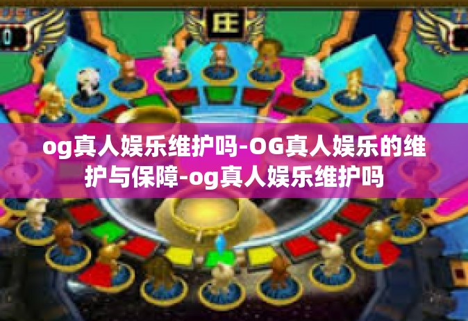 og真人娱乐维护吗-OG真人娱乐的维护与保障-og真人娱乐维护吗