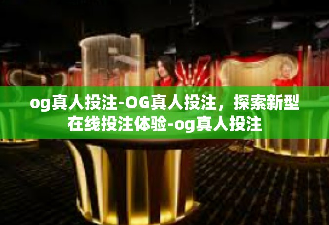 og真人投注-OG真人投注，探索新型在线投注体验-og真人投注