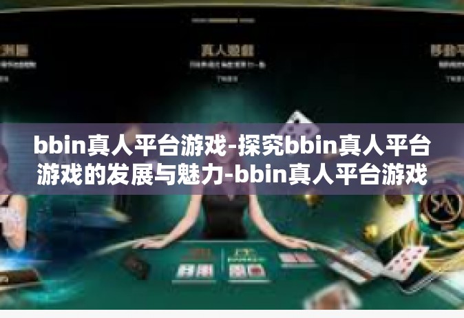 bbin真人平台游戏-探究bbin真人平台游戏的发展与魅力-bbin真人平台游戏