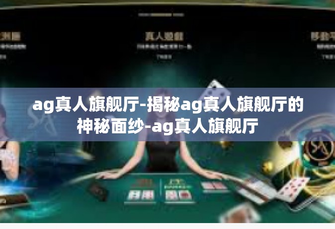 ag真人旗舰厅-揭秘ag真人旗舰厅的神秘面纱-ag真人旗舰厅