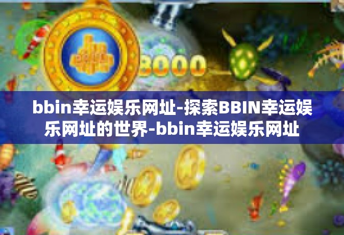bbin幸运娱乐网址-探索BBIN幸运娱乐网址的世界-bbin幸运娱乐网址