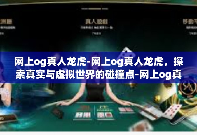 网上og真人龙虎-网上og真人龙虎，探索真实与虚拟世界的碰撞点-网上og真人龙虎