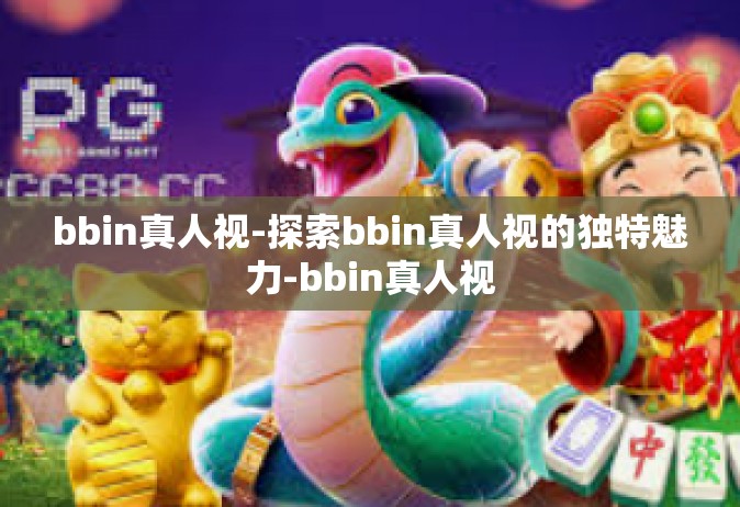 bbin真人视-探索bbin真人视的独特魅力-bbin真人视