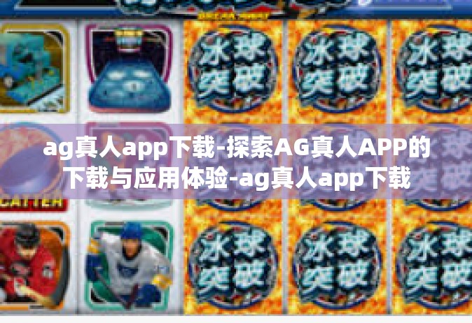 ag真人app下载-探索AG真人APP的下载与应用体验-ag真人app下载