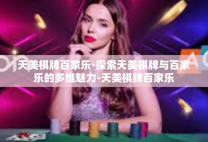 天美棋牌百家乐-探索天美棋牌与百家乐的多维魅力-天美棋牌百家乐