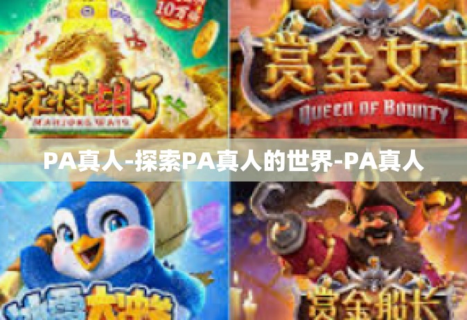 PA真人-探索PA真人的世界-PA真人