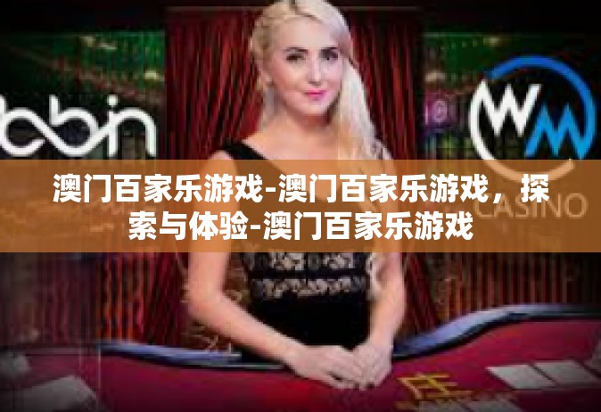 澳门百家乐游戏-澳门百家乐游戏，探索与体验-澳门百家乐游戏