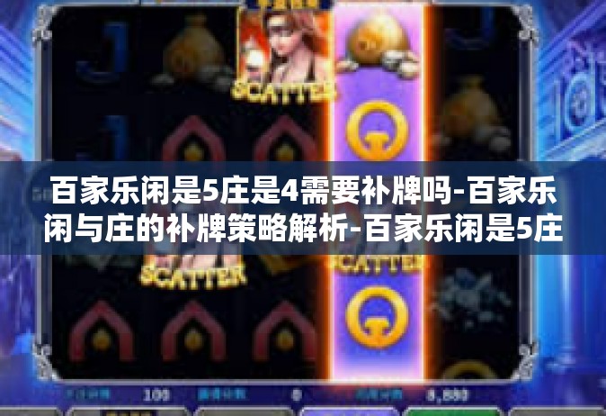 百家乐闲是5庄是4需要补牌吗-百家乐闲与庄的补牌策略解析-百家乐闲是5庄是4需要补牌吗