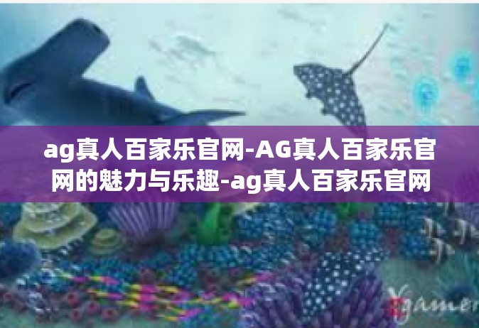 ag真人百家乐官网-AG真人百家乐官网的魅力与乐趣-ag真人百家乐官网