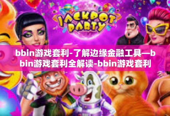 bbin游戏套利-了解边缘金融工具—bbin游戏套利全解读-bbin游戏套利