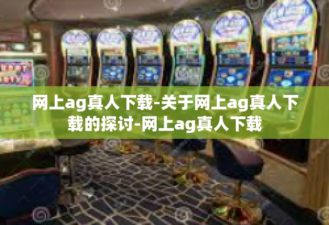 网上ag真人下载-关于网上ag真人下载的探讨-网上ag真人下载
