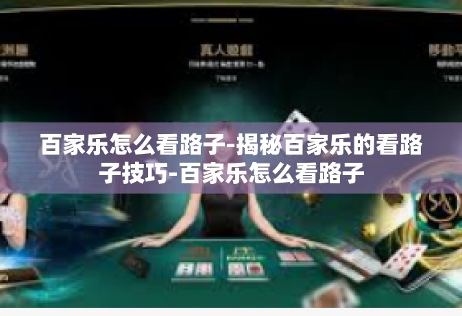 百家乐怎么看路子-揭秘百家乐的看路子技巧-百家乐怎么看路子