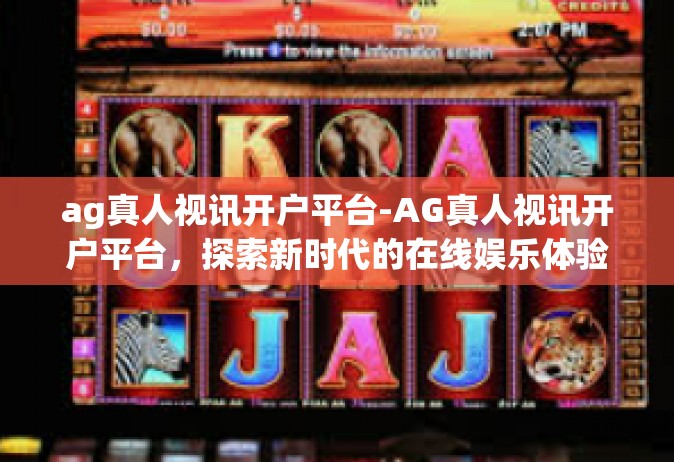 ag真人视讯开户平台-AG真人视讯开户平台，探索新时代的在线娱乐体验-ag真人视讯开户平台