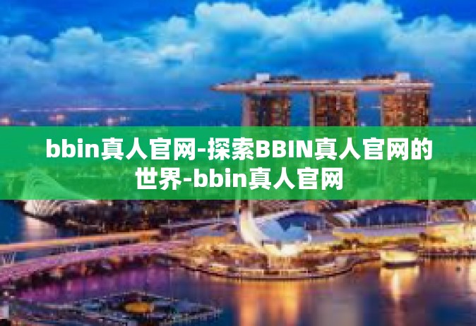 bbin真人官网-探索BBIN真人官网的世界-bbin真人官网