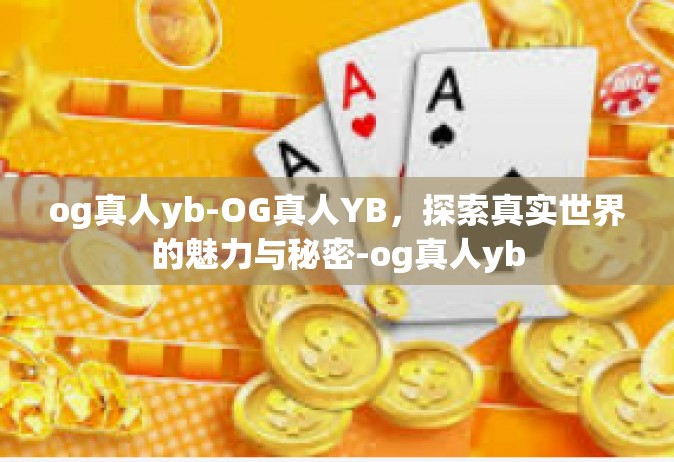 og真人yb-OG真人YB，探索真实世界的魅力与秘密-og真人yb