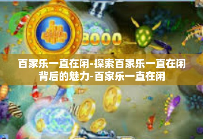 百家乐一直在闲-探索百家乐一直在闲背后的魅力-百家乐一直在闲