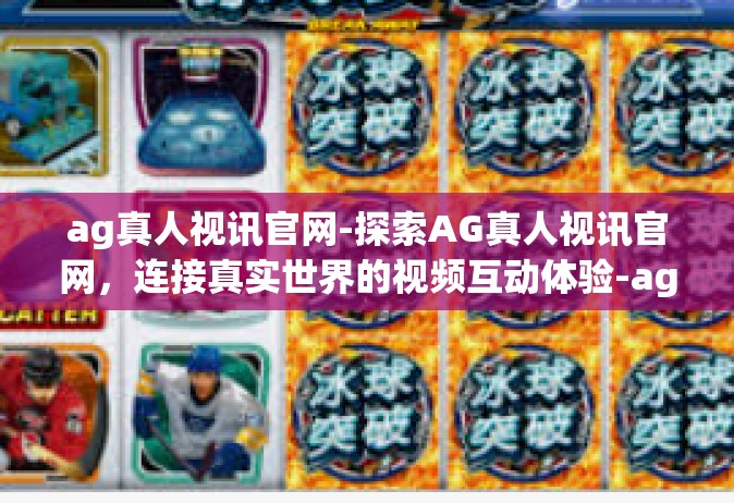 ag真人视讯官网-探索AG真人视讯官网，连接真实世界的视频互动体验-ag真人视讯官网