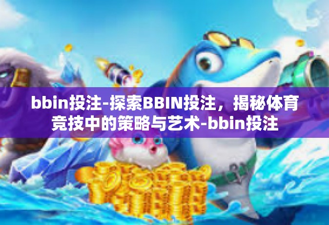 bbin投注-探索BBIN投注，揭秘体育竞技中的策略与艺术-bbin投注