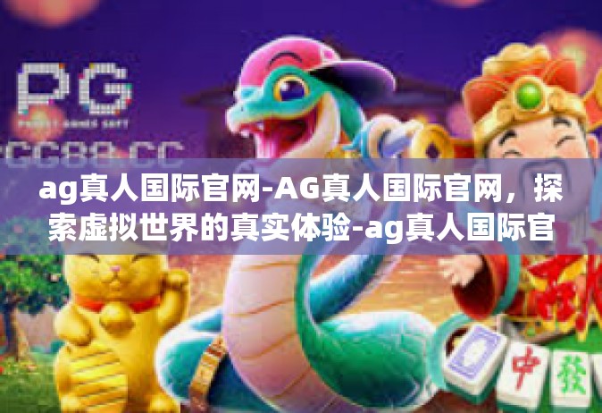 ag真人国际官网-AG真人国际官网，探索虚拟世界的真实体验-ag真人国际官网