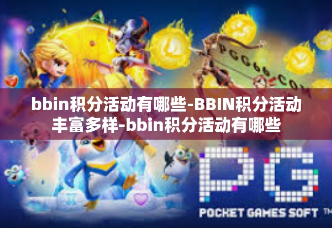bbin积分活动有哪些-BBIN积分活动丰富多样-bbin积分活动有哪些
