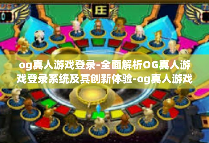 og真人游戏登录-全面解析OG真人游戏登录系统及其创新体验-og真人游戏登录