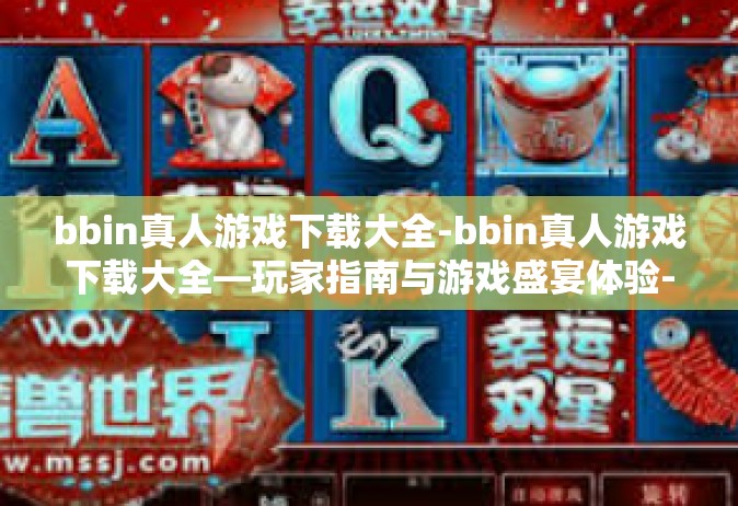 bbin真人游戏下载大全-bbin真人游戏下载大全—玩家指南与游戏盛宴体验-bbin真人游戏下载大全