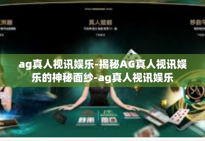 ag真人视讯娱乐-揭秘AG真人视讯娱乐的神秘面纱-ag真人视讯娱乐