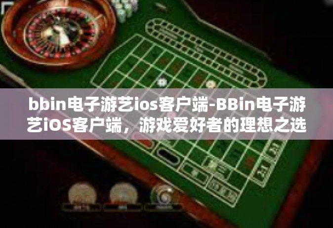 bbin电子游艺ios客户端-BBin电子游艺iOS客户端，游戏爱好者的理想之选-bbin电子游艺ios客户端