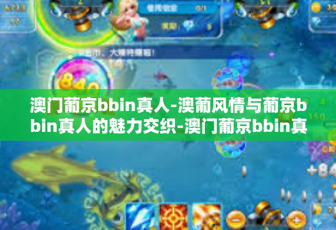 澳门葡京bbin真人-澳葡风情与葡京bbin真人的魅力交织-澳门葡京bbin真人