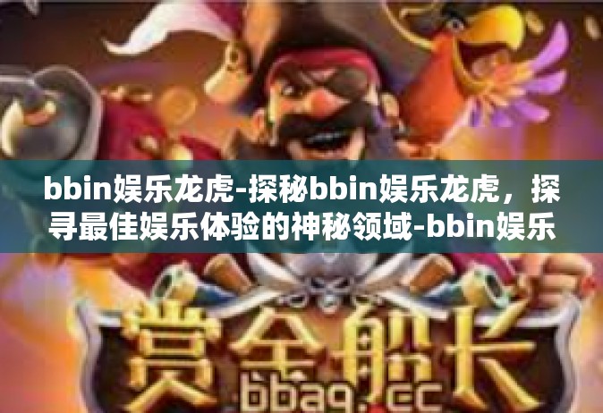 bbin娱乐龙虎-探秘bbin娱乐龙虎，探寻最佳娱乐体验的神秘领域-bbin娱乐龙虎