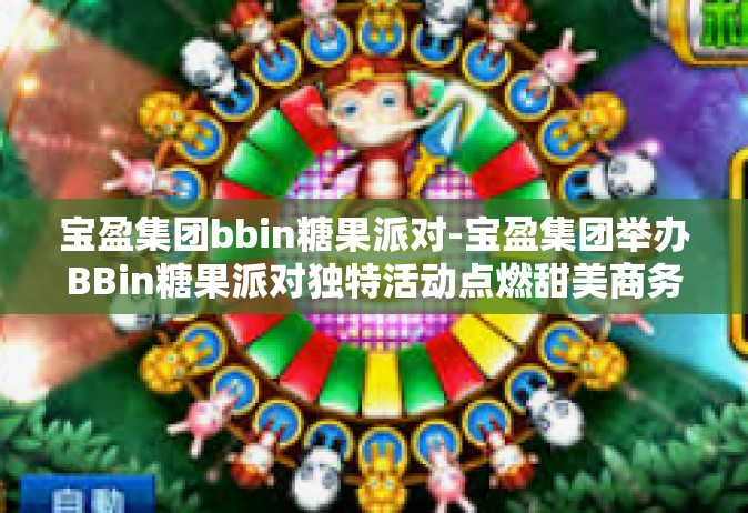 宝盈集团bbin糖果派对-宝盈集团举办BBin糖果派对独特活动点燃甜美商务之风-宝盈集团bbin糖果派对