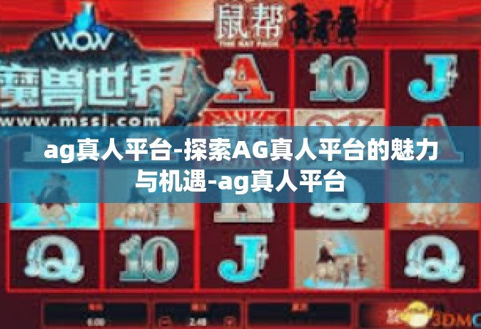 ag真人平台-探索AG真人平台的魅力与机遇-ag真人平台