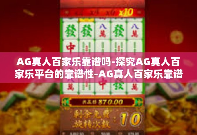 AG真人百家乐靠谱吗-探究AG真人百家乐平台的靠谱性-AG真人百家乐靠谱吗