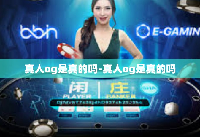 真人og是真的吗-真人og是真的吗