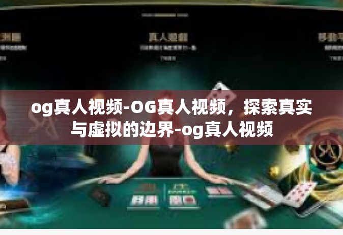 og真人视频-OG真人视频，探索真实与虚拟的边界-og真人视频