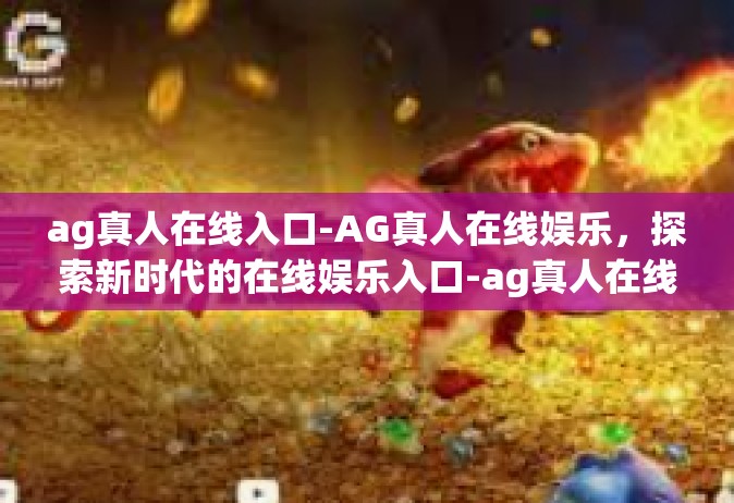 ag真人在线入口-AG真人在线娱乐，探索新时代的在线娱乐入口-ag真人在线入口