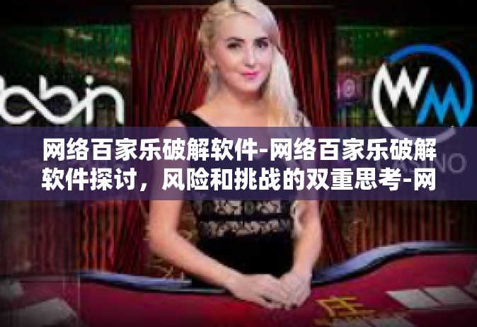 网络百家乐破解软件-网络百家乐破解软件探讨，风险和挑战的双重思考-网络百家乐破解软件