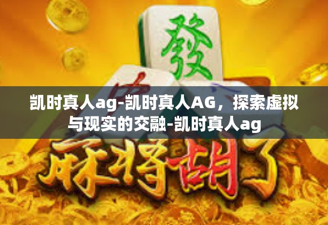 凯时真人ag-凯时真人AG，探索虚拟与现实的交融-凯时真人ag
