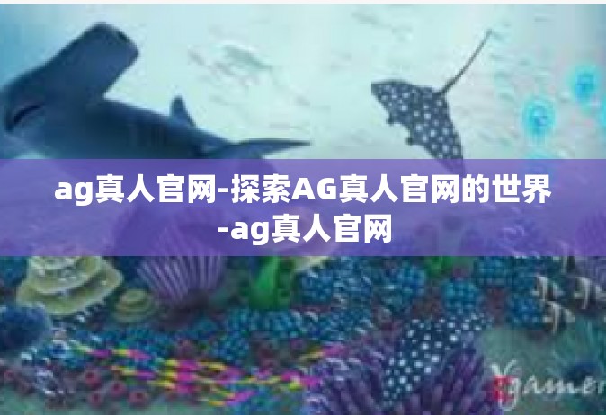 ag真人官网-探索AG真人官网的世界-ag真人官网