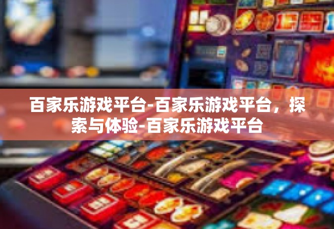 百家乐游戏平台-百家乐游戏平台，探索与体验-百家乐游戏平台