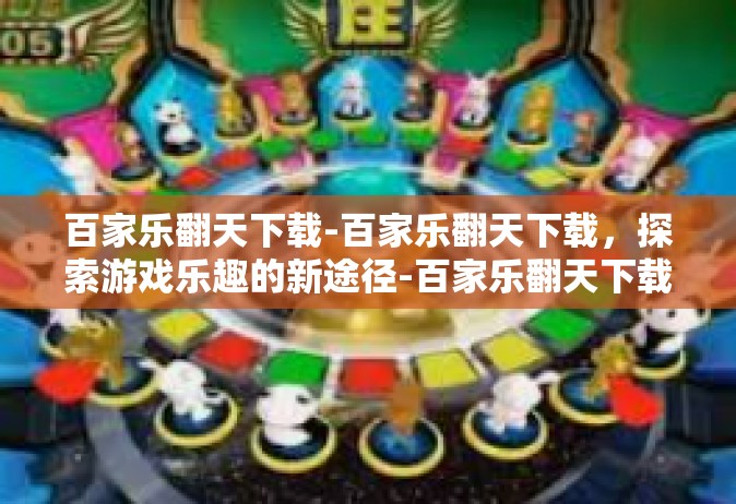百家乐翻天下载-百家乐翻天下载，探索游戏乐趣的新途径-百家乐翻天下载